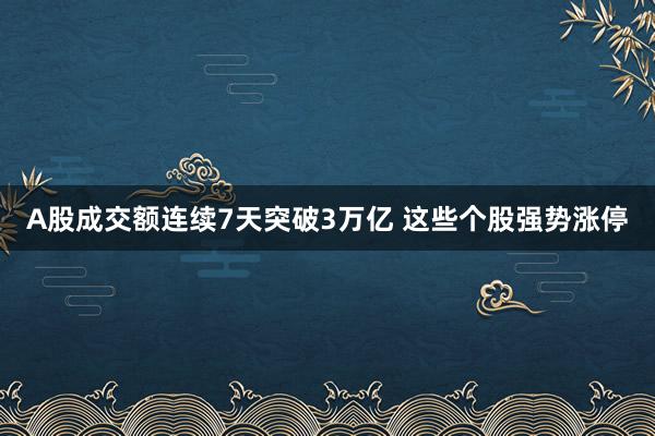 A股成交额连续7天突破3万亿 这些个股强势涨停