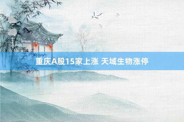 重庆A股15家上涨 天域生物涨停