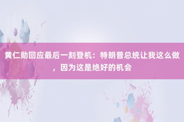 黄仁勋回应最后一刻登机：特朗普总统让我这么做，因为这是绝好的机会