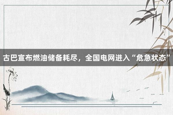 古巴宣布燃油储备耗尽，全国电网进入“危急状态”