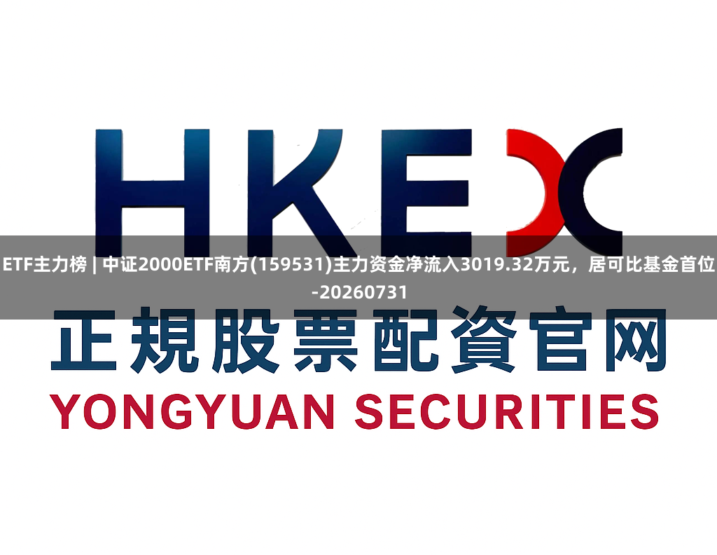 ETF主力榜 | 中证2000ETF南方(159531)主力资金净流入3019.32万元，居可比基金首位-20260731