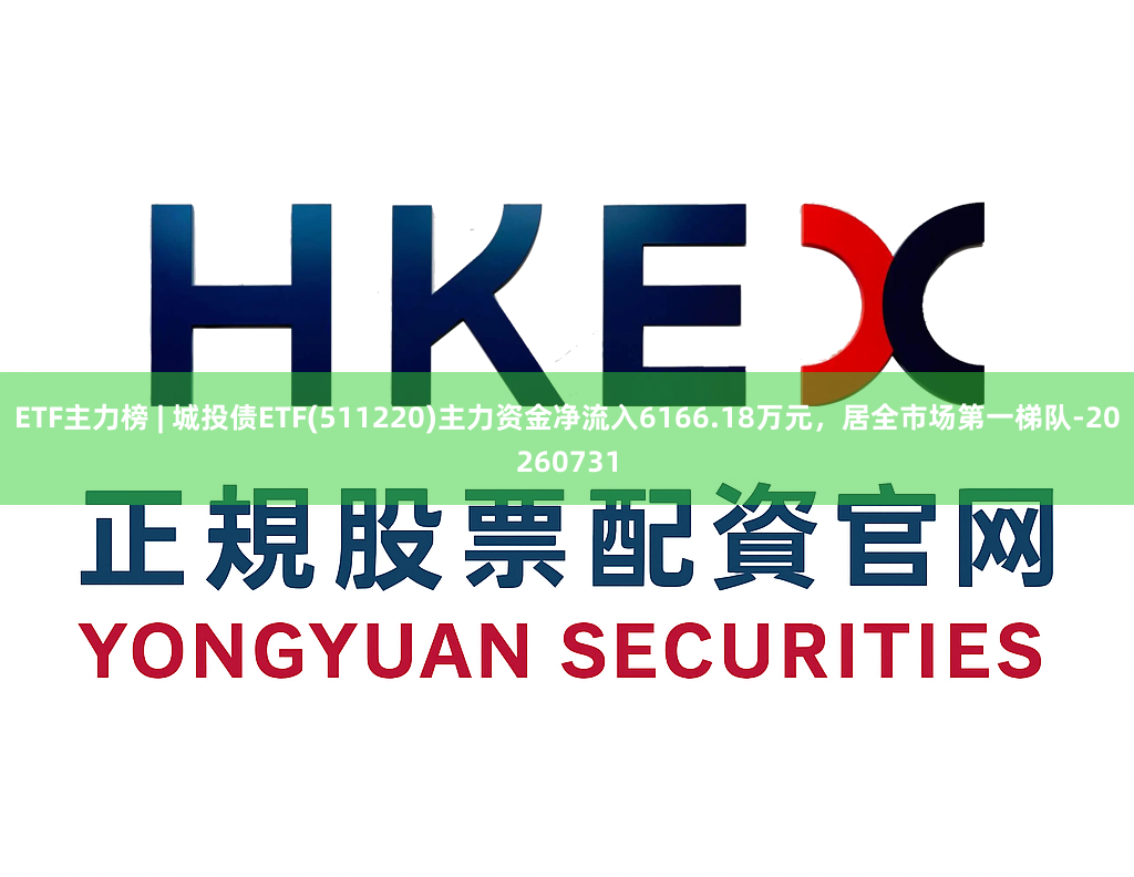 ETF主力榜 | 城投债ETF(511220)主力资金净流入6166.18万元，居全市场第一梯队-20260731
