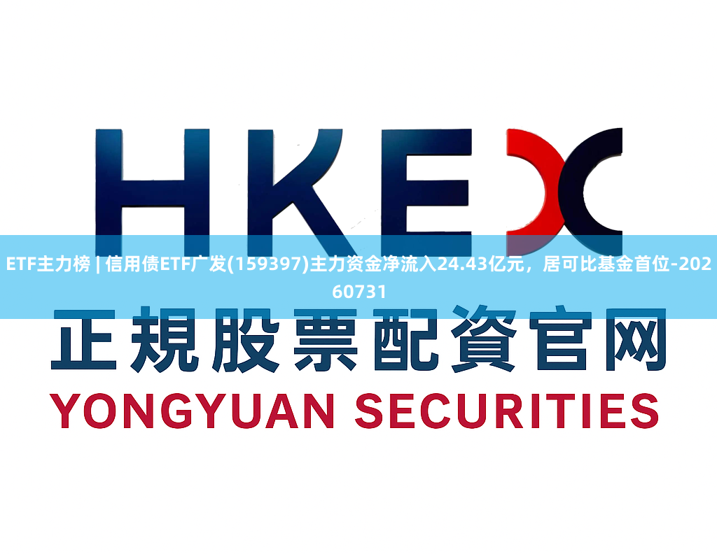 ETF主力榜 | 信用债ETF广发(159397)主力资金净流入24.43亿元，居可比基金首位-20260731