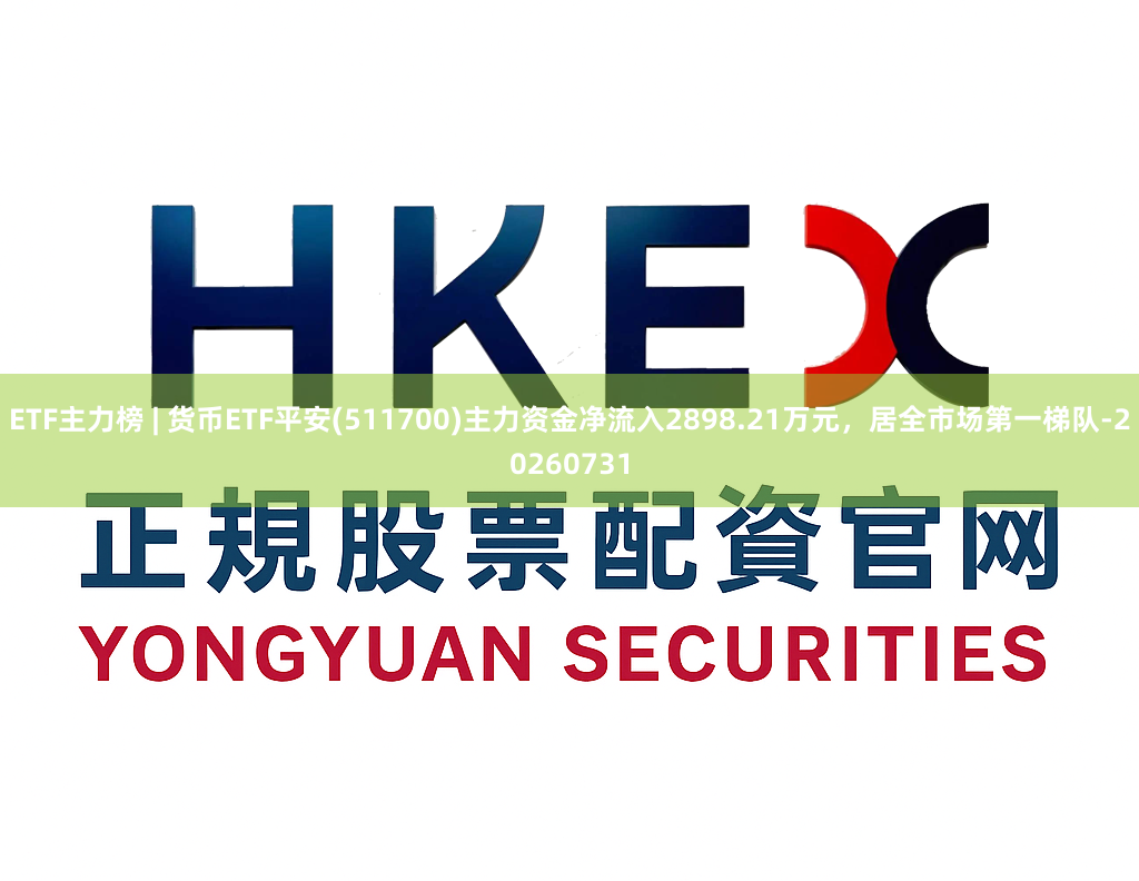 ETF主力榜 | 货币ETF平安(511700)主力资金净流入2898.21万元，居全市场第一梯队-20260731