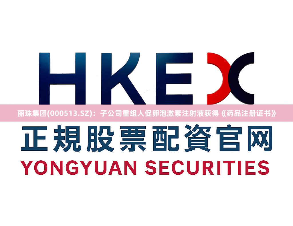 丽珠集团(000513.SZ)：子公司重组人促卵泡激素注射液获得《药品注册证书》